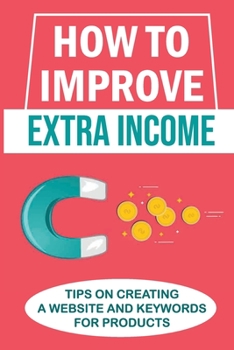 Paperback How To Improve Extra Income: Tips On Creating A Website And Keywords For Products: Product Keywords Book