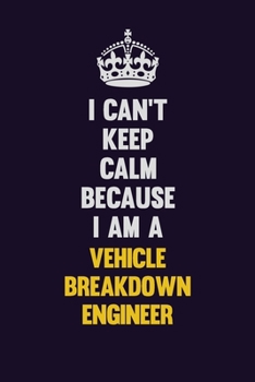 I Can't Keep Calm Because I Am A Vehicle Breakdown Engineer: Motivational and inspirational career blank lined gift notebook with matte finish