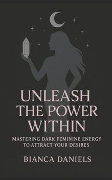 Paperback Unleash The Power Within: Mastering Dark Feminine Energy To Attract Your Desires Book