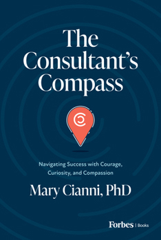 Hardcover The Consultant's Compass: Navigating Success with Courage, Curiosity, and Compassion Book