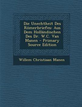Die Unechtheit Des Römerbriefes: Aus Dem Holländischen Des Dr. W.C. Van Manen