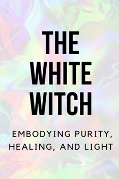 Paperback The White Witch: Embodying Purity, Healing, and Light Book