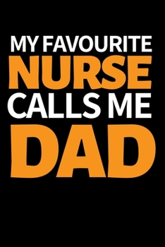 My Favourite Nurse Calls Me Dad: Funny Nurse Notebook/Journal (6” X 9”) Unique Nursing Gift Idea For Birthday Or Christmas