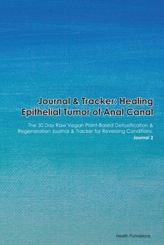 Journal & Tracker: Healing Epithelial Tumor of Anal Canal: The 30 Day Raw Vegan Plant-Based Detoxification & Regeneration Journal & Tracker for Reversing Conditions. Journal 2