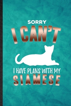 Paperback Sorry I Can't I Have Plans with My Siamese: Funny Blank Lined Pet Kitten Trainer Notebook/ Journal, Graduation Appreciation Gratitude Thank You Souven Book