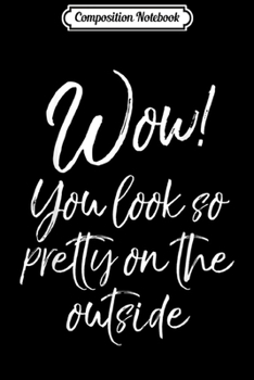 Paperback Composition Notebook: Wow! You Look So Pretty On The Outside Hilarious Shade Journal/Notebook Blank Lined Ruled 6x9 100 Pages Book