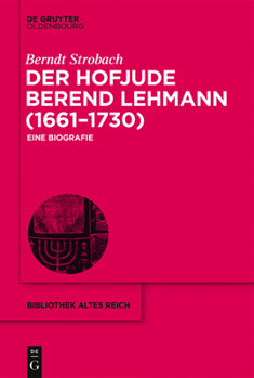 Der Hofjude Berend Lehmann (1661-1730): Eine Biografie