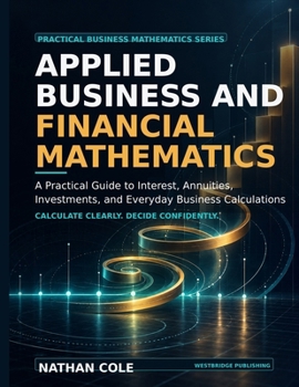 Applied Business and Financial Mathematics: A Practical Guide to Interest, Annuities, Investments, and Everyday Business Calculations