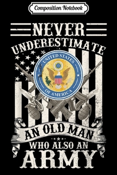 Composition Notebook: Never Underestimate An Old Man Who Also An Army Veteran Gift  Journal/Notebook Blank Lined Ruled 6x9 100 Pages