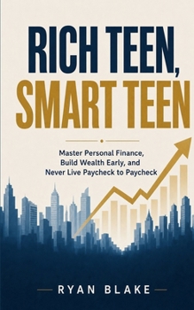 Rich Teen, Smart Teen: Master Personal Finance, Build Wealth Early, and Never Live Paycheck to Paycheck