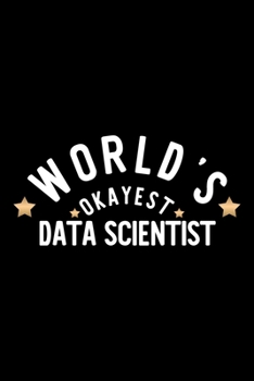 World's Okayest Data Scientist: Nice Notebook for Data Scientist | Funny Christmas Gift Idea for Data Scientist | Data Scientist Journal | 100 pages 6x9 inches