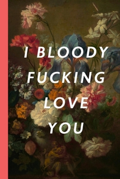 I Bloody Fucking Love You: Blank Lined Notebook Journal: Great Vintage Unique Romantic Gift For Boyfriends, Girlfriends, Couples, Spouses & Lovers For Valentine's Day, Birthdays & Anniversaries