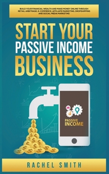 Hardcover Start Your Passive Income Business: Build Your Financial Wealth and Make Money Online through Retail Arbitrage, E-Commerce, Affiliate Marketing, Drops Book