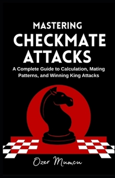 Paperback Mastering Checkmate Attacks: A Complete Guide to Calculation, Mating Patterns, and Winning King Attacks Book