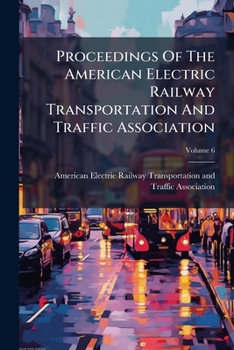 Proceedings Of The American Electric Railway Transportation And Traffic Association, Volume 6...