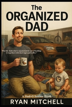 The Organized Dad: A Field Guide to Fatherhood, Chaos Control, and Keeping Your Sanity: For married dads, single dads, stepdads, and those just trying ... missing sock at a time. (Dad-O Series Books)