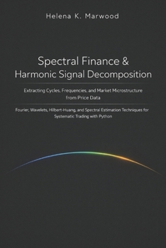 Spectral Finance & Harmonic Signal Decomposition: Extracting Cycles, Frequencies, and Market Microstructure from Price Data