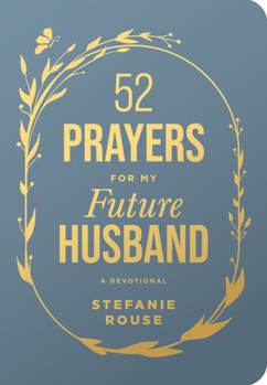 52 Prayers for My Future Husband: Preparing Your Heart for the One God Is Preparing for You (Perfect Engagement Gift, Devotional Gift for Couples or S