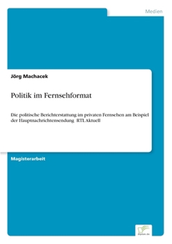 Paperback Politik im Fernsehformat: Die politische Berichterstattung im privaten Fernsehen am Beispiel der Hauptnachrichtensendung &#130;RTL Aktuell' [German] Book