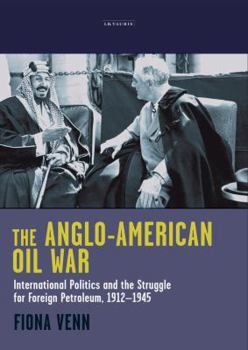 Hardcover The Anglo-American Oil War: International Politics and the Struggle for Foreign Petroleum, 1912-1945 Book