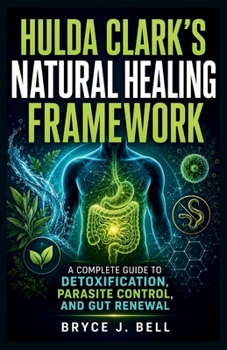 Hulda Clark’s Natural Healing Framework: A Complete Guide to Detoxication, Parasite Control, and Gut Renewal