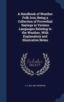 Hardcover A Handbook of Weather Folk-lore; Being a Collection of Proverbial Sayings in Various Languages Relating to the Weather, With Explanatory and Illustrat Book