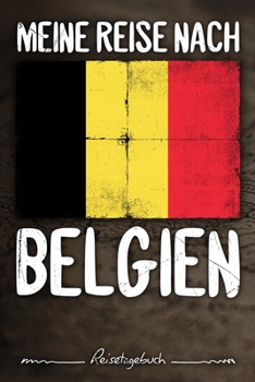 Meine Reise Nach Belgien Reisetagebuch : Tagebuch Ca DIN A5 Wei? Liniert ?ber 100 Seiten I Flagge I Br?ssel I Europa I Urlaubstagebuch