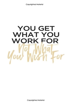 You get what you work for not what you wish for:Inspirational Notebook,Quote Notebook, Funny- cute, women and girls,White and Black with gold, happy ... Pages, 6 x 9) (lined college ruled Notebooks)