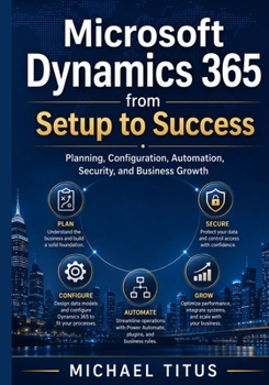 Paperback Microsoft Dynamics 365 from Setup to Success: Planning, Configuration, Automation, Security, and Business Growth Book