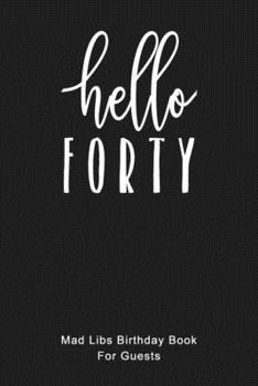 HELLO FORTY Mad Libs Birthday Book For Guests: Funny (6x9) Mad Libs 40th Birthday Guest Book