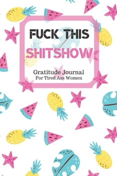 Fuck This Shit Show Gratitude Journal For Tired Ass Women: Cuss words Gratitude Journal Gift For Tired-Ass Women and Girls; Blank Templates to Record all your Fucking Thoughts