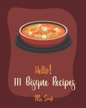 Paperback Hello! 111 Bisque Recipes: Best Bisque Cookbook Ever For Beginners [Pumpkin Soup Book, Onion Soup Book, Cold Soup Cookbook, Tomato Soup Book, Len Book