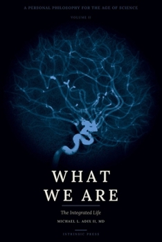 Paperback What We Are: A Personal Philosophy for the Age of Science - Volume II - The Integrated Life Book