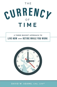 The Currency of Time: A Three Bucket Approach To Live Now And Retire While You Work