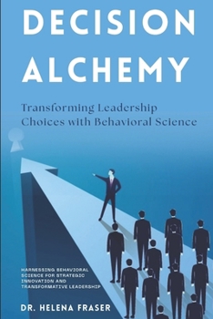 Paperback Decision Alchemy: Transforming Leadership Choices with Behavioral Science: Harnessing Behavioral Science for Strategic Innovation and Transformative L Book