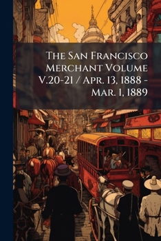 Paperback The San Francisco Merchant Volume V.20-21 / Apr. 13, 1888 - Mar. 1, 1889 Book