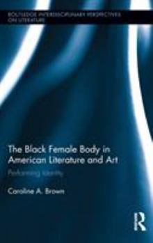 The Black Female Body in American Literature and Art: Performing Identity