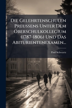 Paperback Die Gelehrtenschulen Preussens Unter Dem Oberschulkollegium (1787-1806) Und Das Abiturientenexamen... [German] Book