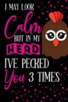 Paperback I May Look Calm But In My Head I've Pecked You 3 Times: Funny Chicken Gifts for Chicken Lovers... Pink & Black Small Lined Notebook and Journal to Wri Book