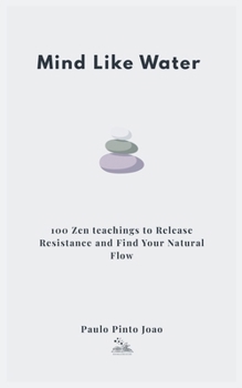 Mind Like Water: 100 Zen teachings to Release Resistance and Find Your Natural Flow (The Essential Peace Trilogy)