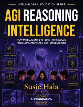 AGI: Reasoning Intelligence : How Intelligent Systems Think, Solve Problems, and Make Better Decisions