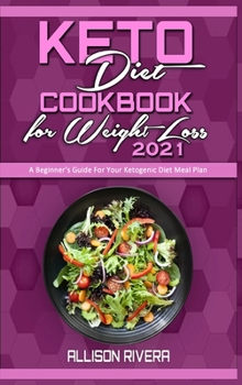 Keto Diet Cookbook for Weight Loss 2021: A Beginner's Guide For Your Ketogenic Diet Meal Plan