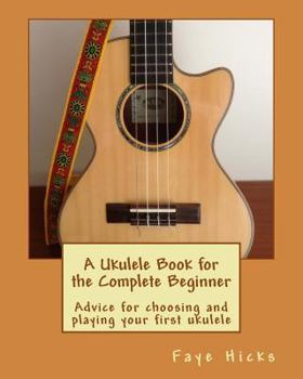Paperback A Ukulele Book for the Complete Beginner: Advice for choosing and playing your first ukulele Book