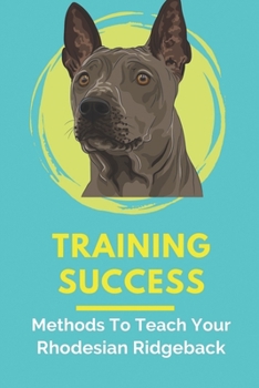 Paperback Training Success: Methods To Teach Your Rhodesian Ridgeback: Basic Dog Training Guide For Rhodesian Ridgeback Book