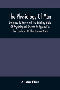 Paperback The Physiology Of Man; Designed To Represent The Existing State Of Physiological Science As Applied To The Functions Of The Human Body Book