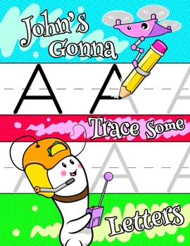 John's Gonna Trace Some Letters: Personalized Primary Letter Tracing Workbook for Kids Learning How to Write the Letters of the Alphabet, Practice ... for Children in Preschool and Kindergarten