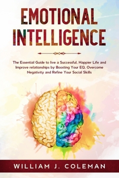 Paperback Emotional Intelligence: The Essential Guide to live a Successful, Happier Life and Improve Relationships by Boosting Your EQ, Overcome Negativ Book