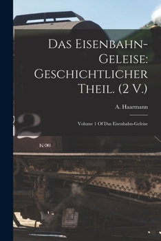 Das Eisenbahn-Geleise: Geschichtlicher Theil. (2 V.): Volume 1 Of Das Eisenbahn-geleise