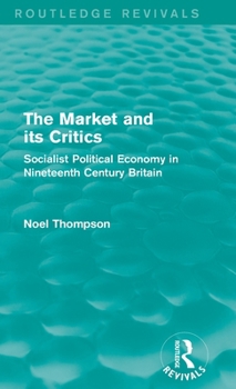 Hardcover The Market and its Critics (Routledge Revivals): Socialist Political Economy in Nineteenth Century Britain Book