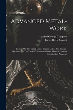 Paperback Advanced Metal-work: Lessons On The Speed-lathe, Engine-lathe, And Planing-machine, For The Use Of Technical Schools, Manual-training Schoo Book